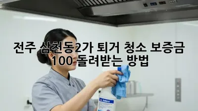 전주 삼천동2가 퇴거 청소, 보증금 100% 돌려받는 방법!