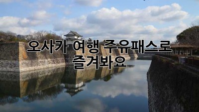 오사카 여행? 주유패스로 즐겨봐요!