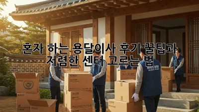 혼자 하는 용달이사 후기: 꿀팁과 저렴한 센터 고르는 법