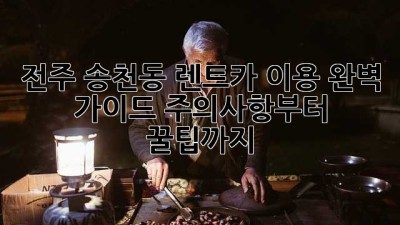 전주 송천동 렌트카 이용 완벽 가이드: 주의사항부터 꿀팁까지!